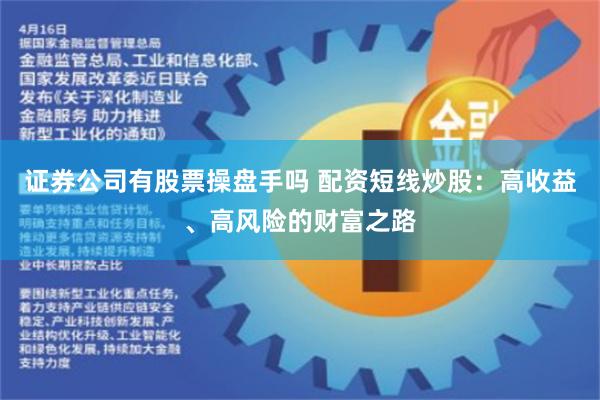证券公司有股票操盘手吗 配资短线炒股：高收益、高风险的财富之路