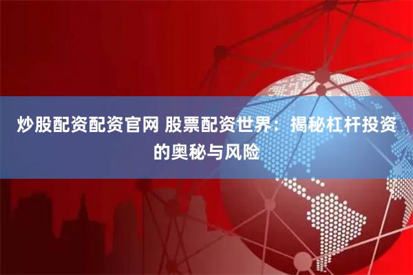 炒股配资配资官网 股票配资世界：揭秘杠杆投资的奥秘与风险
