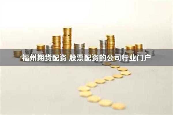 福州期货配资 股票配资的公司行业门户