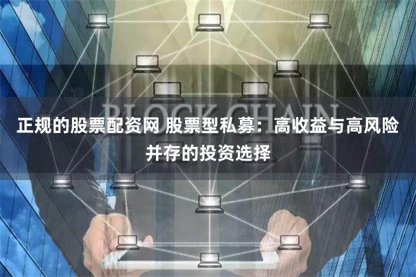 正规的股票配资网 股票型私募：高收益与高风险并存的投资选择