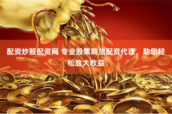配资炒股配资网 专业股票期货配资代理，助您轻松放大收益