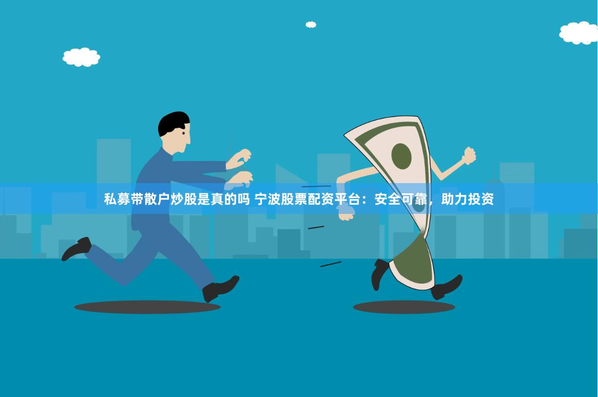 私募带散户炒股是真的吗 宁波股票配资平台：安全可靠，助力投资