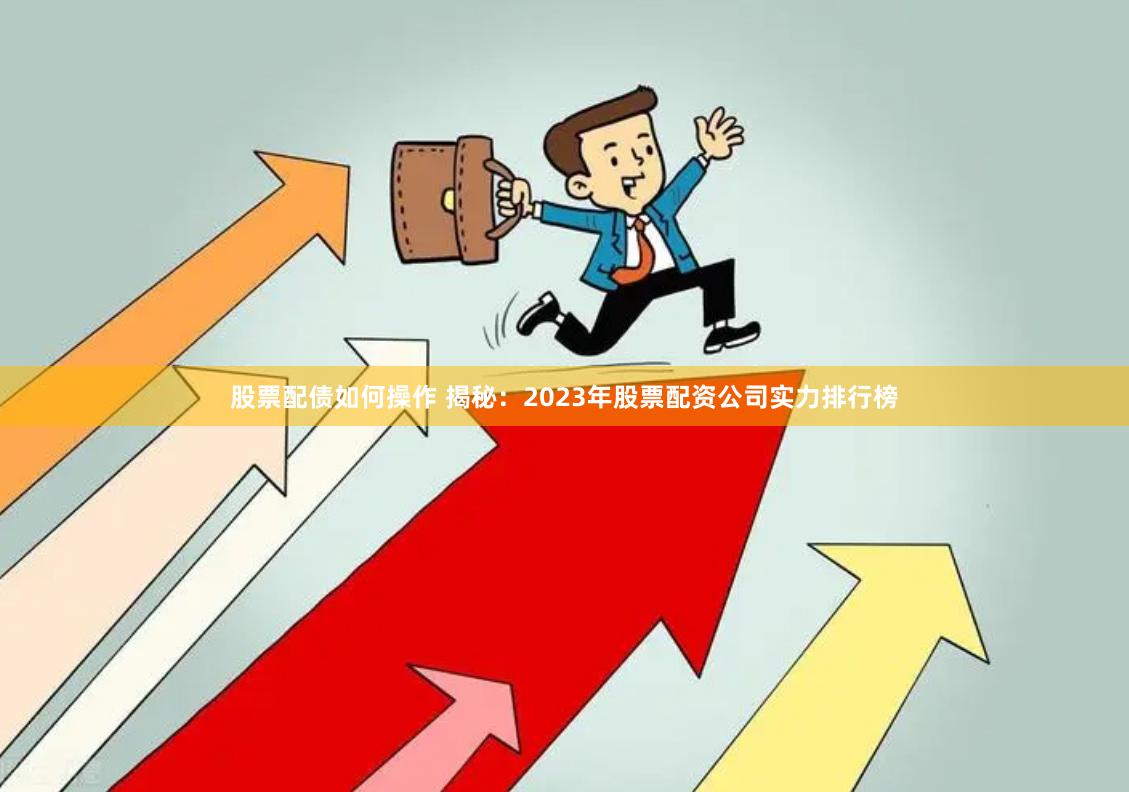 股票配债如何操作 揭秘：2023年股票配资公司实力排行榜