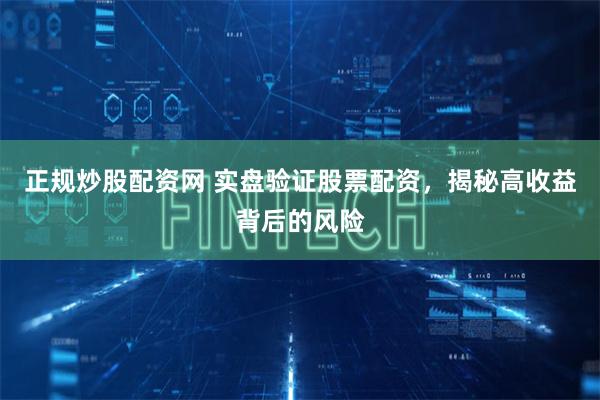 正规炒股配资网 实盘验证股票配资，揭秘高收益背后的风险