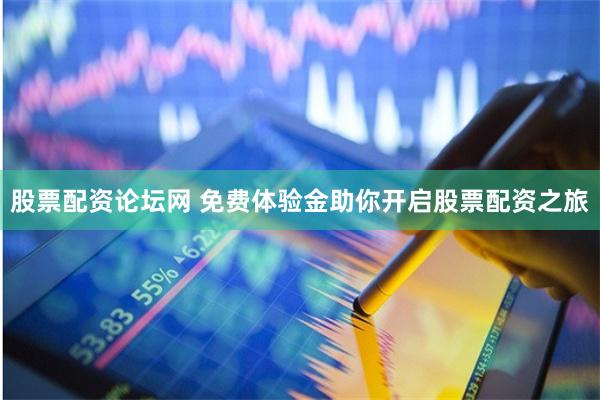 股票配资论坛网 免费体验金助你开启股票配资之旅