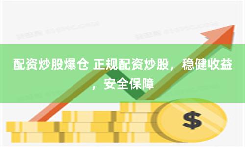 配资炒股爆仓 正规配资炒股，稳健收益，安全保障