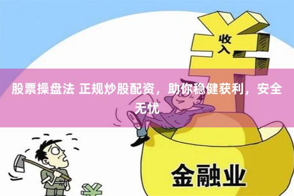 股票操盘法 正规炒股配资，助你稳健获利，安全无忧