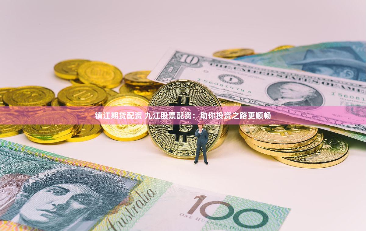 镇江期货配资 九江股票配资：助你投资之路更顺畅