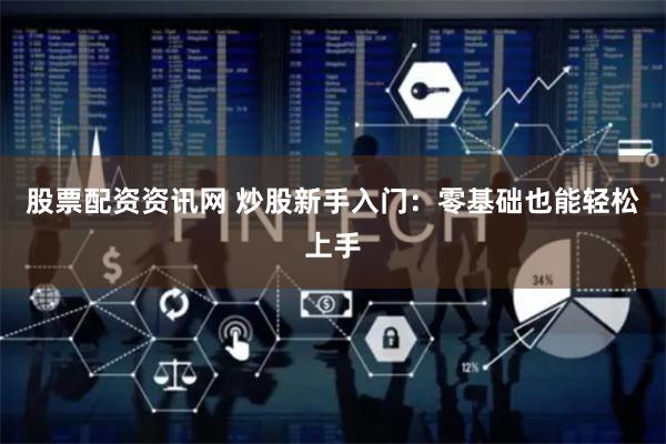 股票配资资讯网 炒股新手入门：零基础也能轻松上手