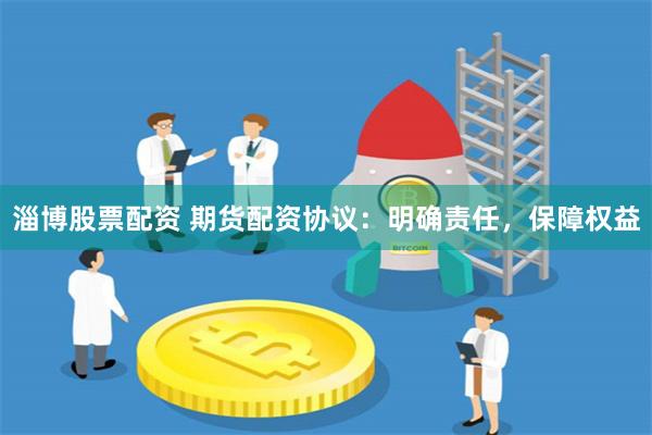 淄博股票配资 期货配资协议：明确责任，保障权益