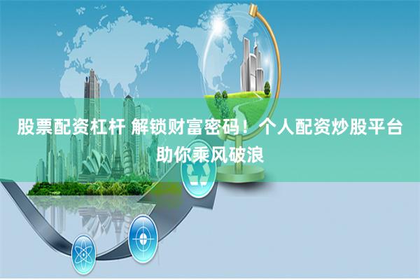 股票配资杠杆 解锁财富密码！个人配资炒股平台助你乘风破浪