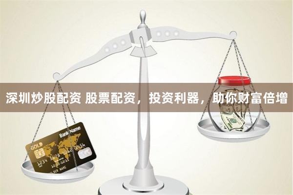深圳炒股配资 股票配资，投资利器，助你财富倍增