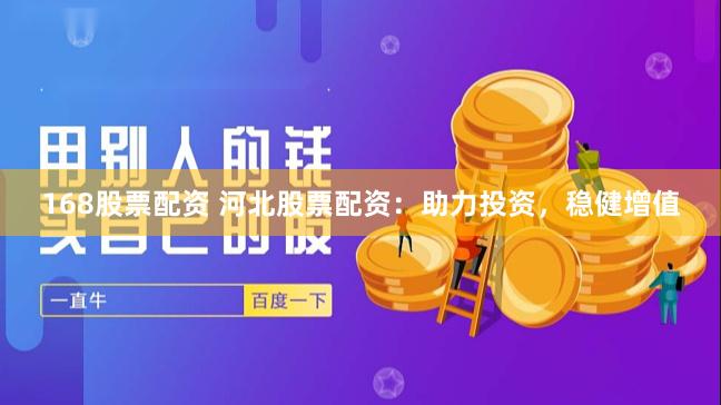 168股票配资 河北股票配资：助力投资，稳健增值