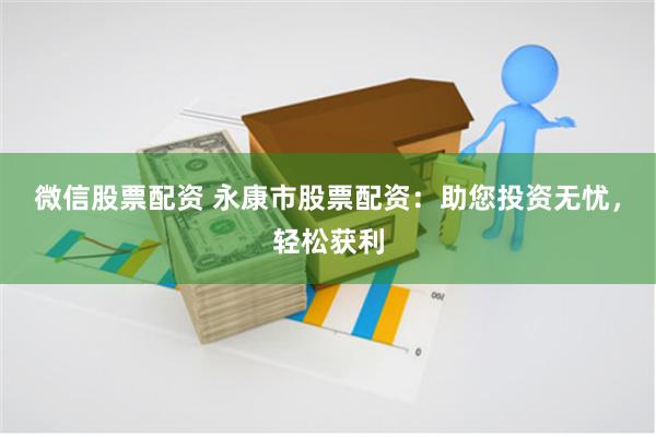 微信股票配资 永康市股票配资：助您投资无忧，轻松获利