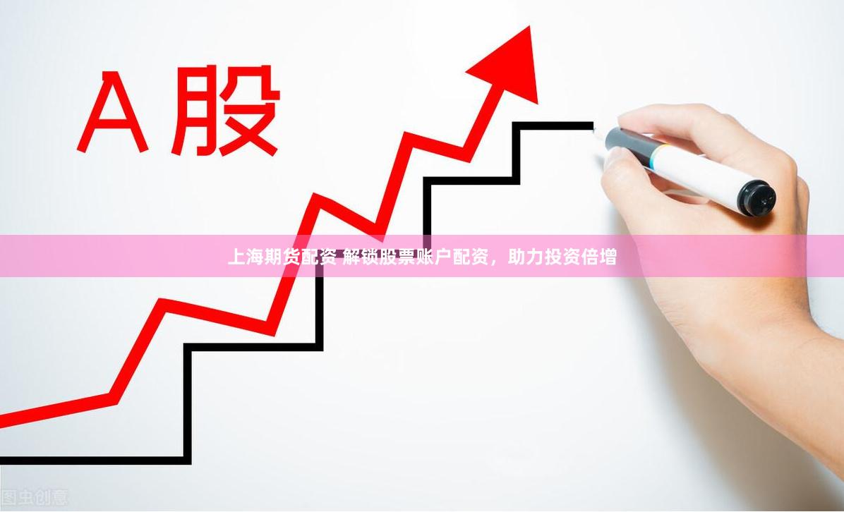 上海期货配资 解锁股票账户配资，助力投资倍增