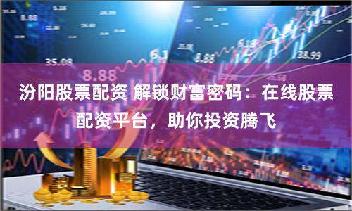 汾阳股票配资 解锁财富密码：在线股票配资平台，助你投资腾飞