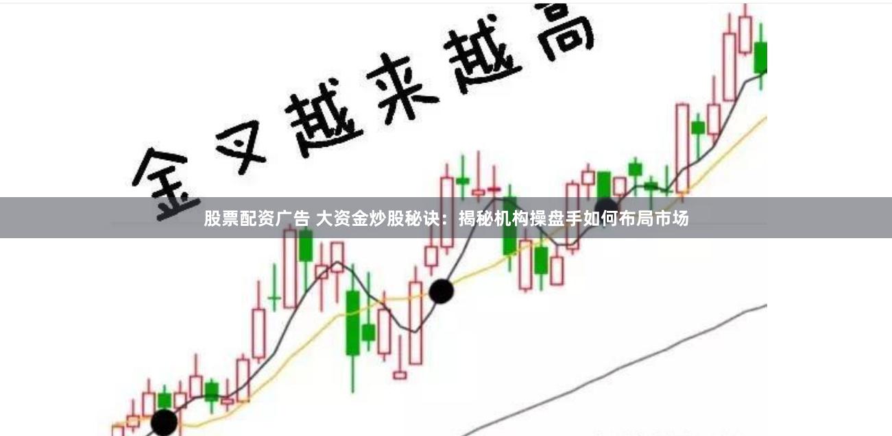 股票配资广告 大资金炒股秘诀：揭秘机构操盘手如何布局市场