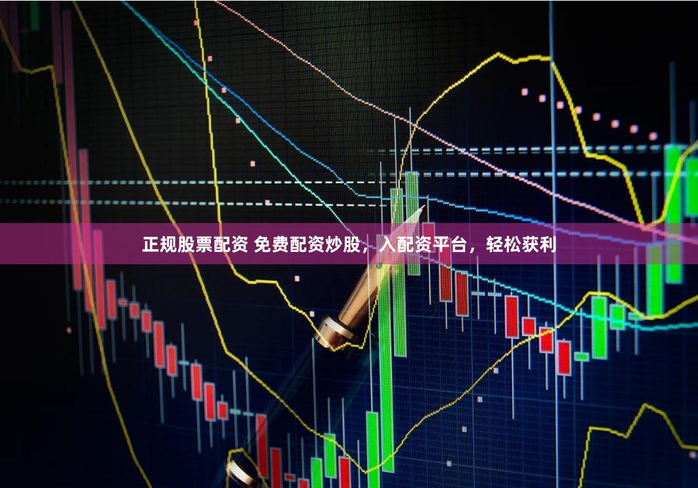 正规股票配资 免费配资炒股，入配资平台，轻松获利