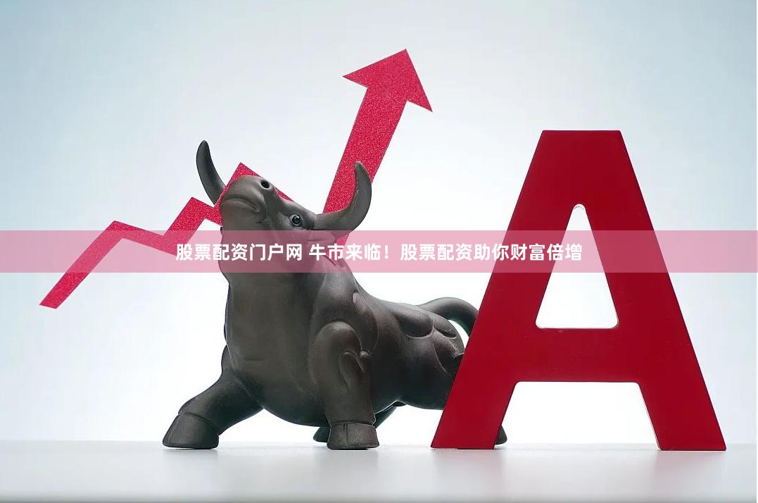 股票配资门户网 牛市来临！股票配资助你财富倍增