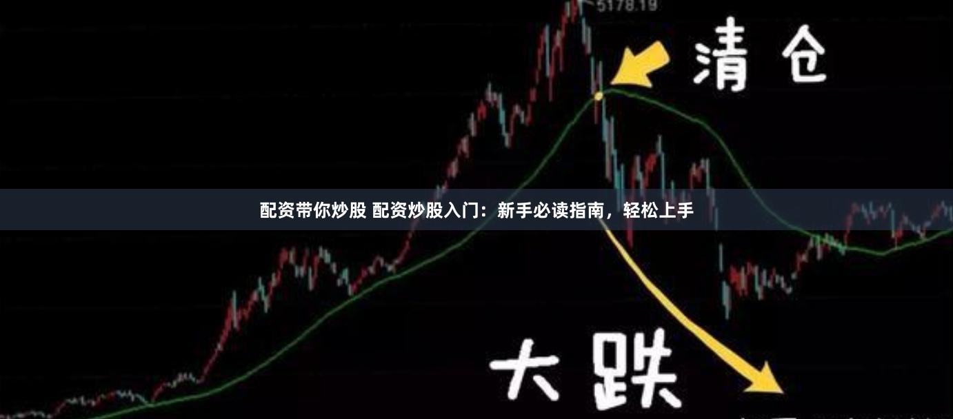 配资带你炒股 配资炒股入门：新手必读指南，轻松上手