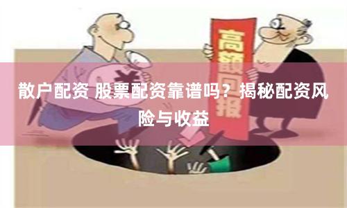 散户配资 股票配资靠谱吗？揭秘配资风险与收益