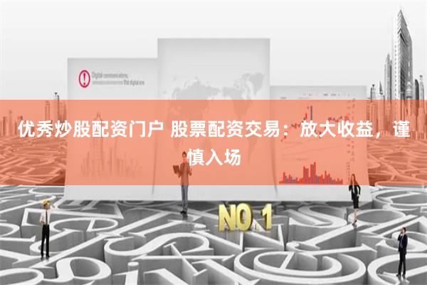 优秀炒股配资门户 股票配资交易：放大收益，谨慎入场