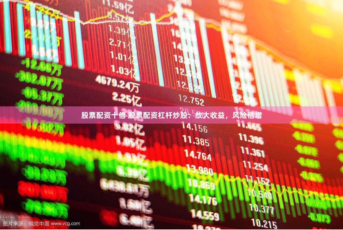 股票配资十倍 股票配资杠杆炒股：放大收益，风险倍增