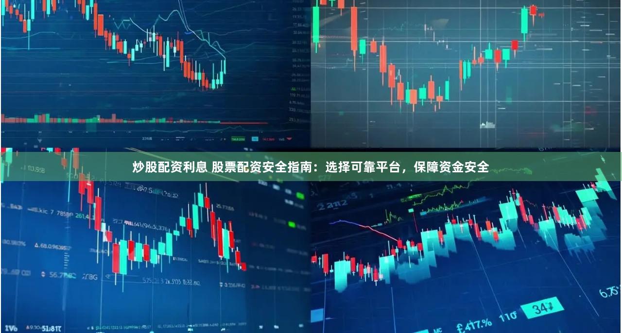 炒股配资利息 股票配资安全指南：选择可靠平台，保障资金安全