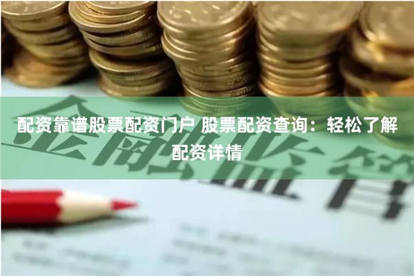 配资靠谱股票配资门户 股票配资查询：轻松了解配资详情