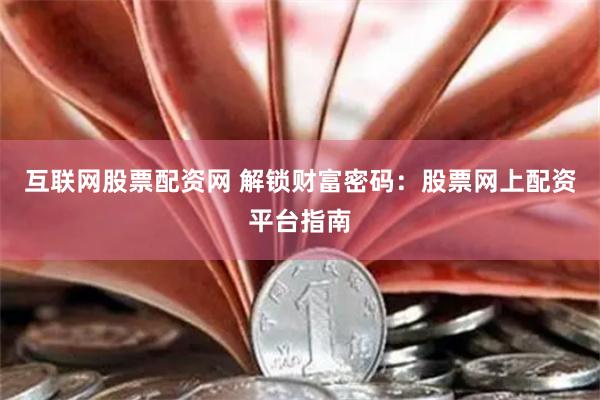 互联网股票配资网 解锁财富密码：股票网上配资平台指南