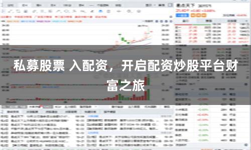 私募股票 入配资，开启配资炒股平台财富之旅