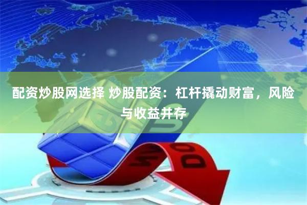 配资炒股网选择 炒股配资：杠杆撬动财富，风险与收益并存