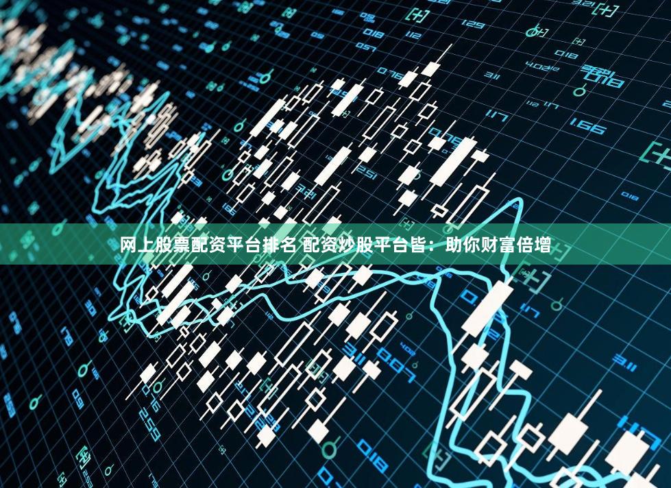 网上股票配资平台排名 配资炒股平台皆:助你财富倍增