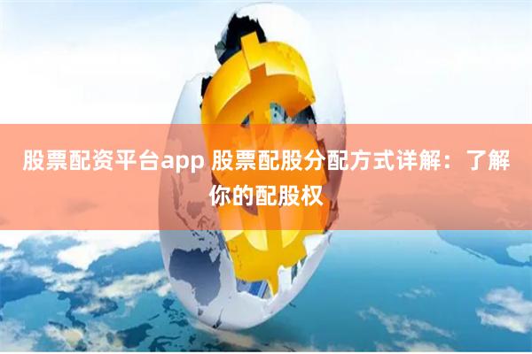 股票配资平台app 股票配股分配方式详解:了解你的配股权