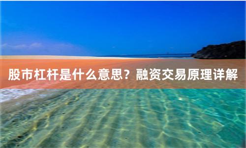 股市杠杆是什么意思？融资交易原理详解