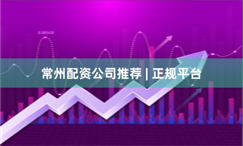 常州配资公司推荐 | 正规平台