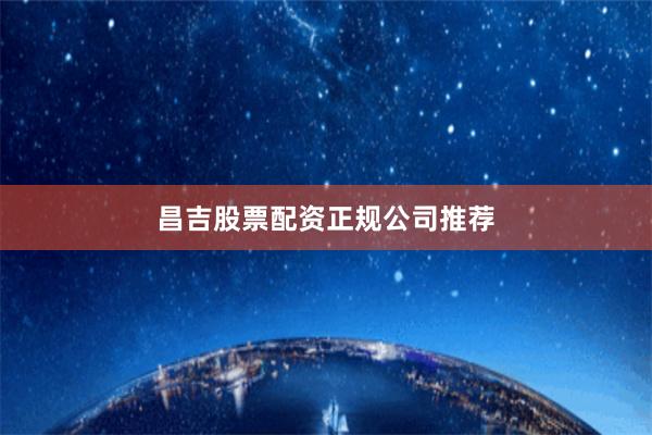 昌吉股票配资正规公司推荐