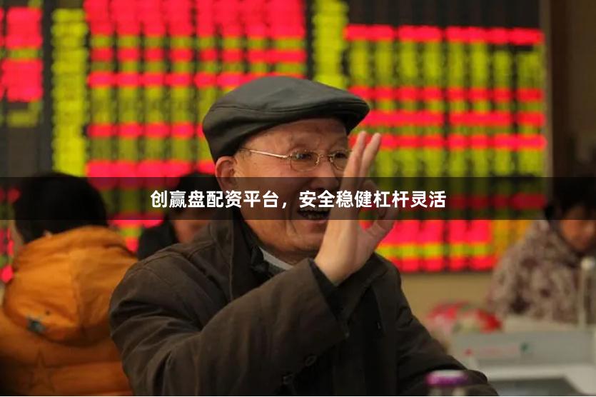 创赢盘配资平台，安全稳健杠杆灵活