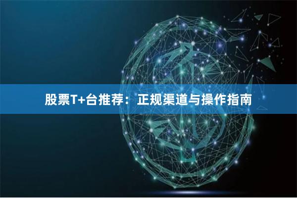 股票T+台推荐：正规渠道与操作指南
