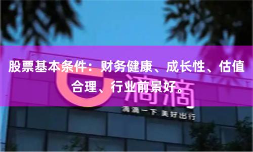 股票基本条件：财务健康、成长性、估值合理、行业前景好。