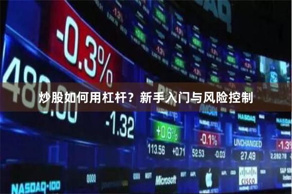 炒股如何用杠杆？新手入门与风险控制