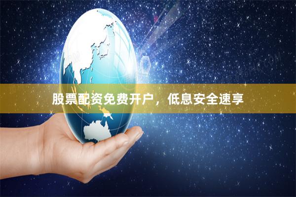 股票配资免费开户，低息安全速享