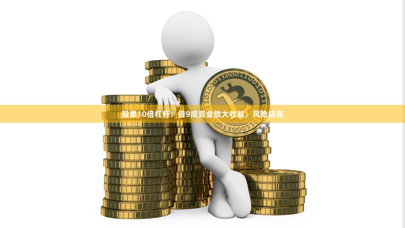 股票10倍杠杆:借9成资金放大收益,风险极高