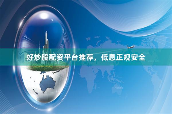 好炒股配资平台推荐，低息正规安全
