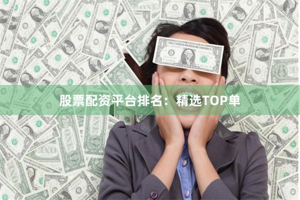 股票配资平台排名:精选TOP单