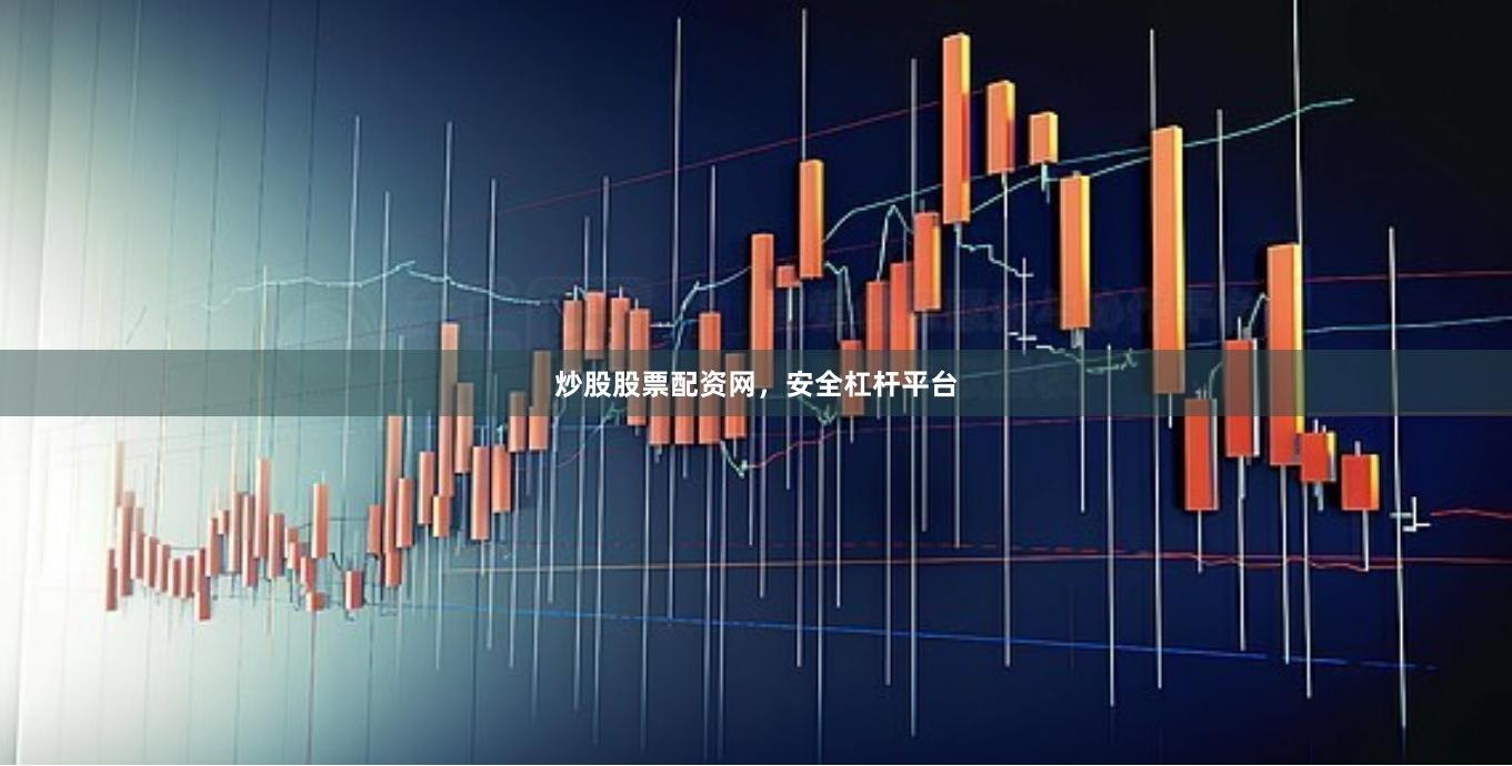 炒股股票配资网，安全杠杆平台