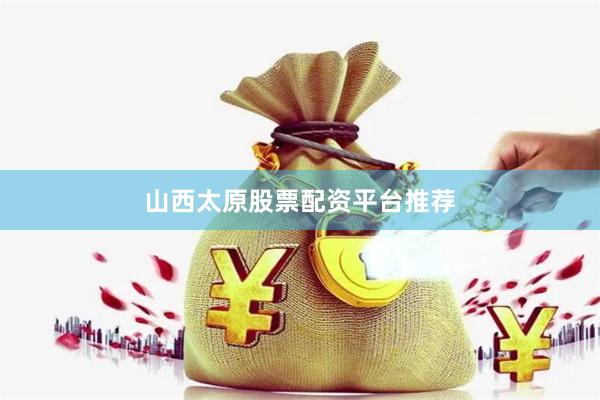 山西太原股票配资平台推荐