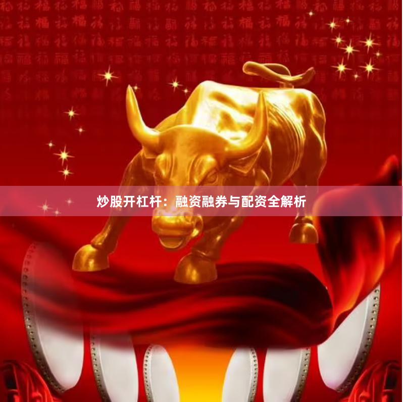 炒股开杠杆：融资融券与配资全解析