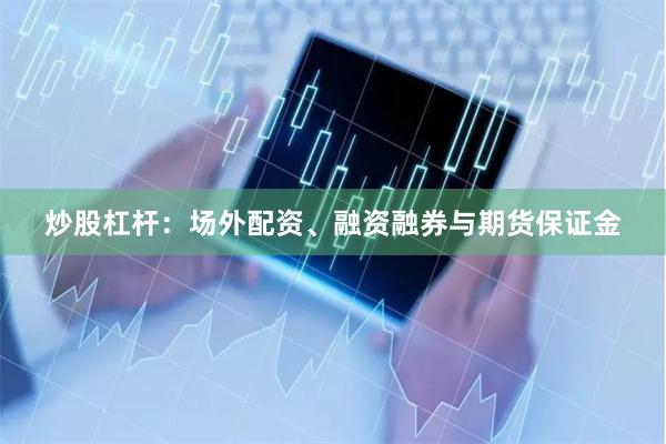 炒股杠杆：场外配资、融资融券与期货保证金