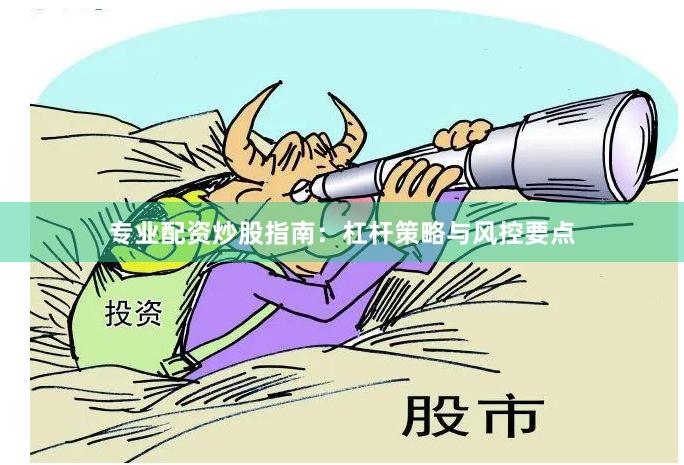 专业配资炒股指南：杠杆策略与风控要点